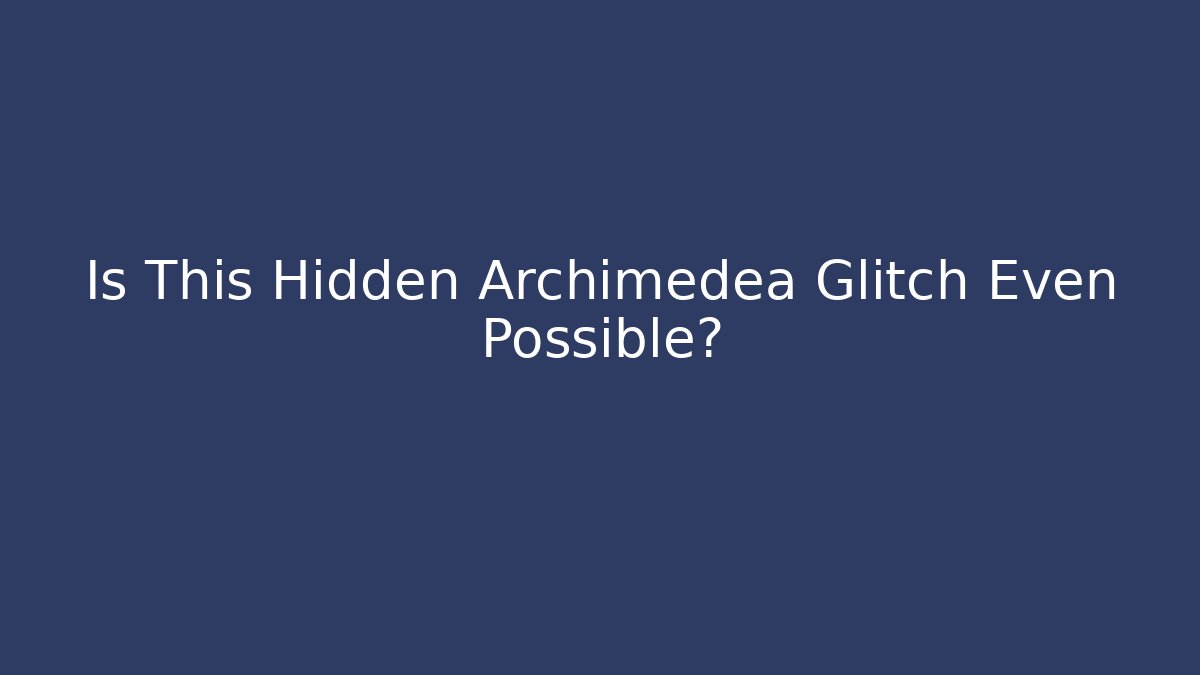Is This Hidden Archimedea Glitch Even Possible?