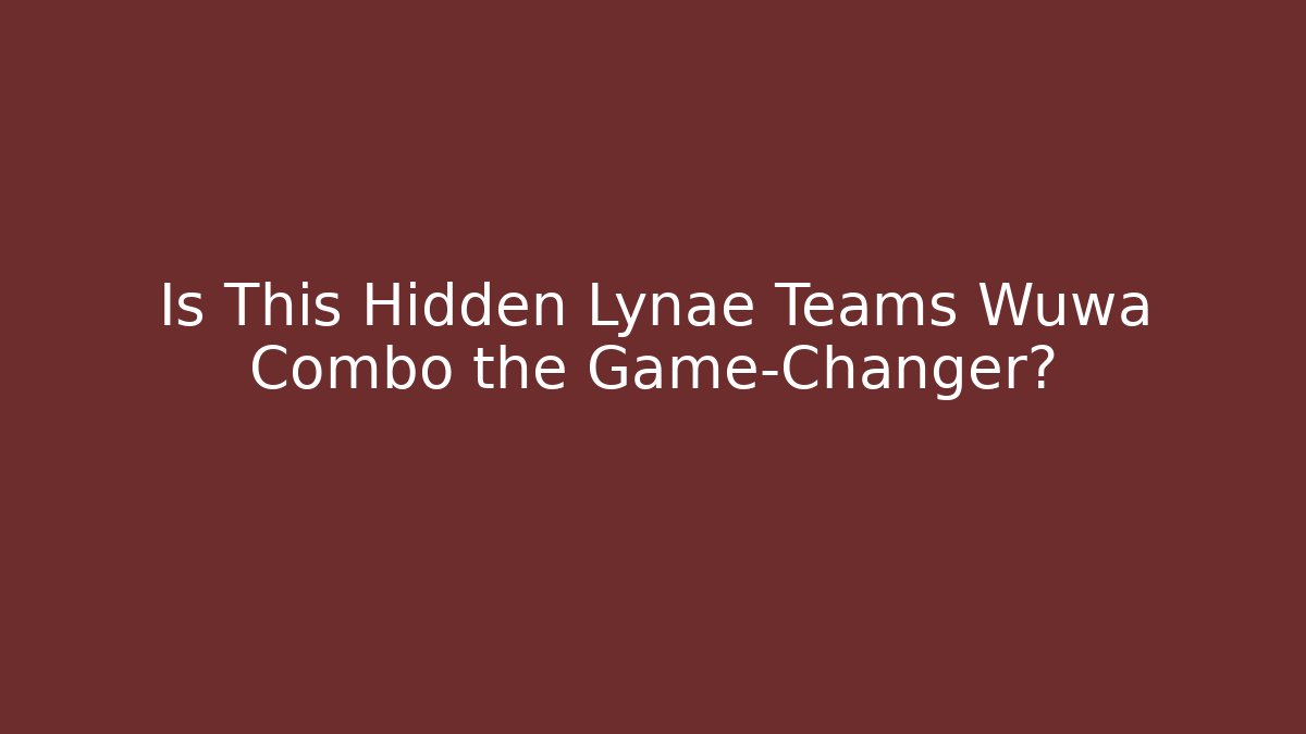 Is This Hidden Lynae Teams Wuwa Combo the Game-Changer?