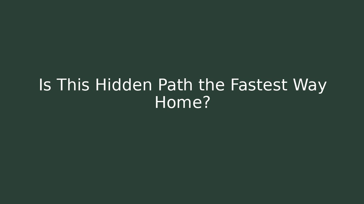 Is This Hidden Path the Fastest Way Home?