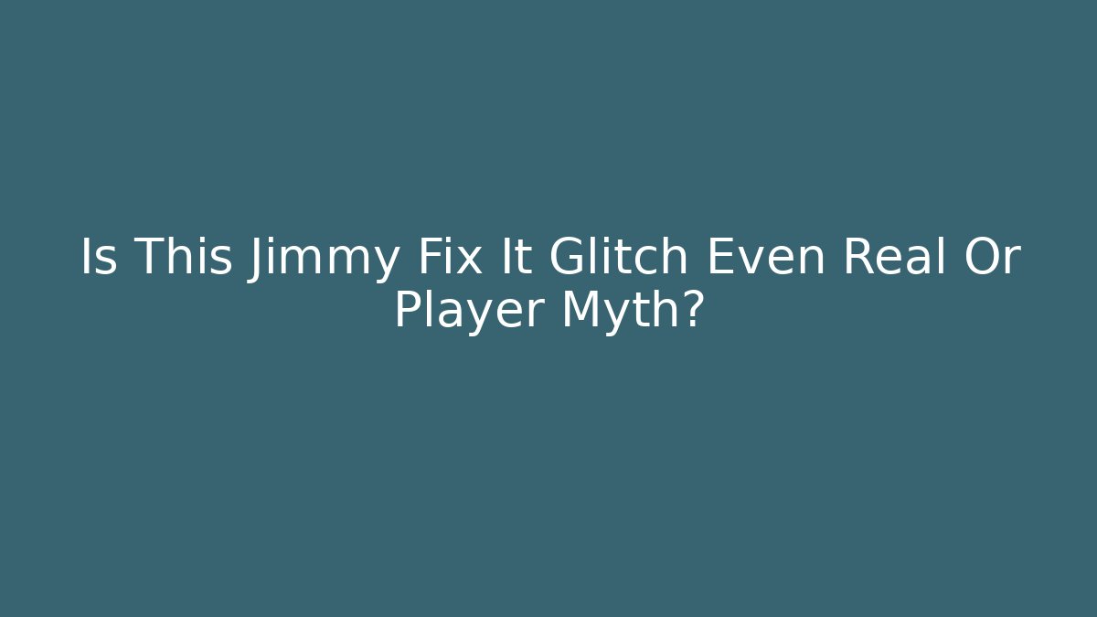 Is This Jimmy Fix It Glitch Even Real Or Player Myth?