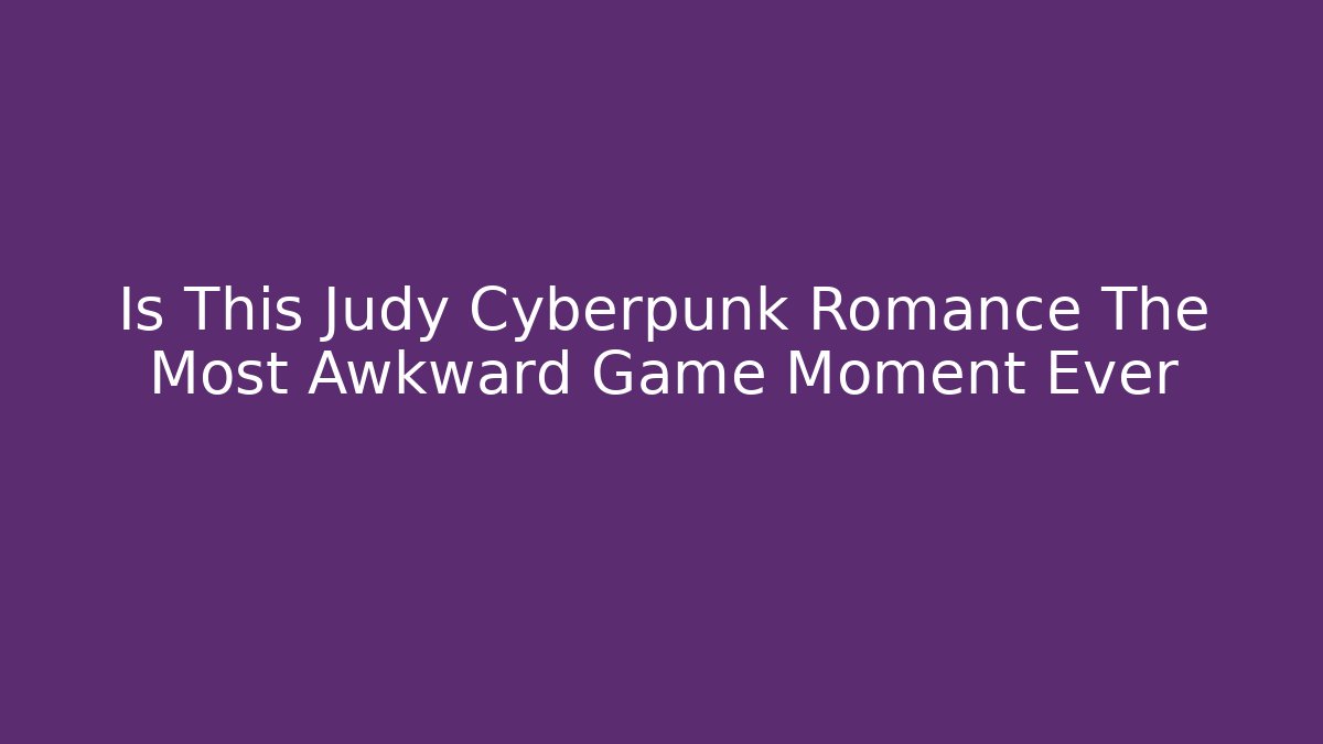 Is This Judy Cyberpunk Romance The Most Awkward Game Moment Ever - Felix Cat Insurance