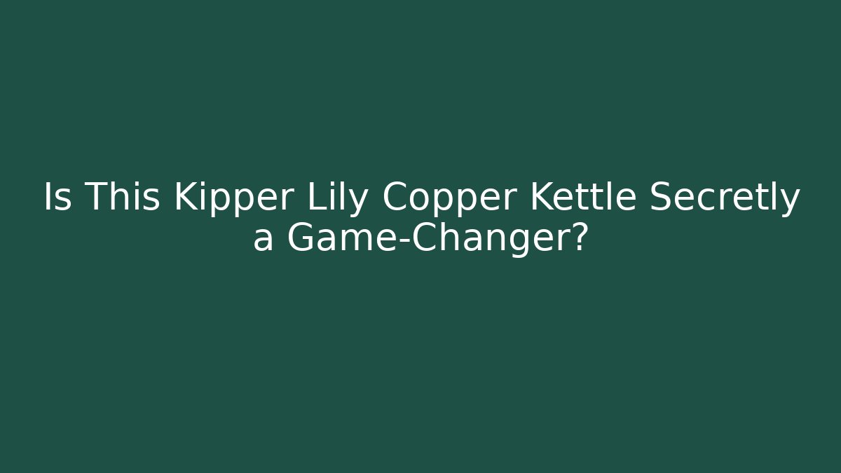 Is This Kipper Lily Copper Kettle Secretly a Game-Changer?
