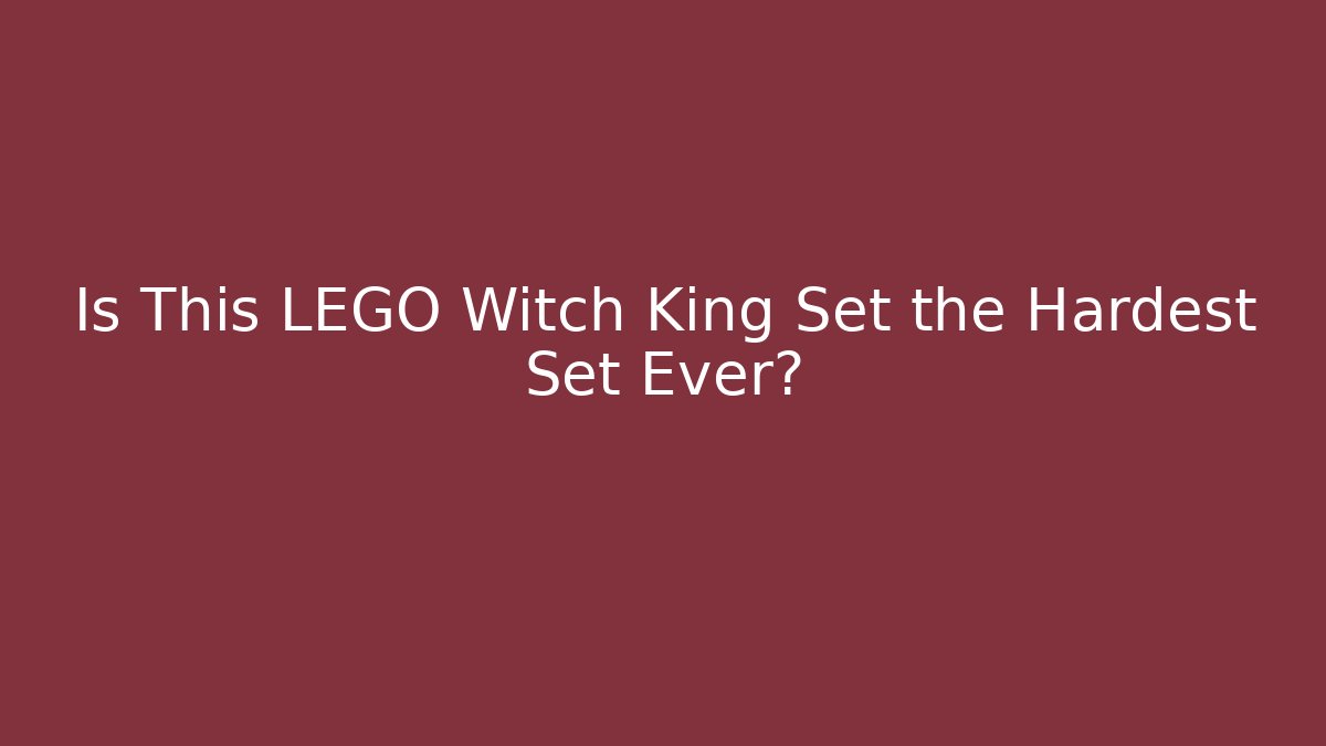 Is This LEGO Witch King Set the Hardest Set Ever?