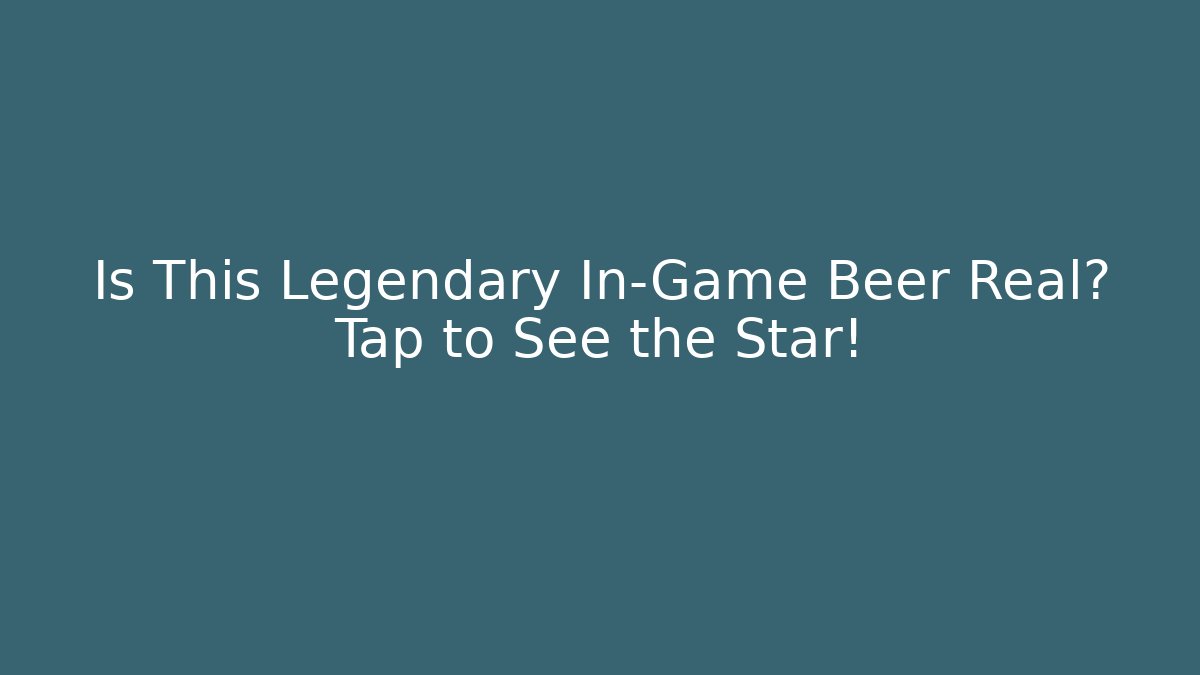 Is This Legendary In-Game Beer Real? Tap to See the Star!