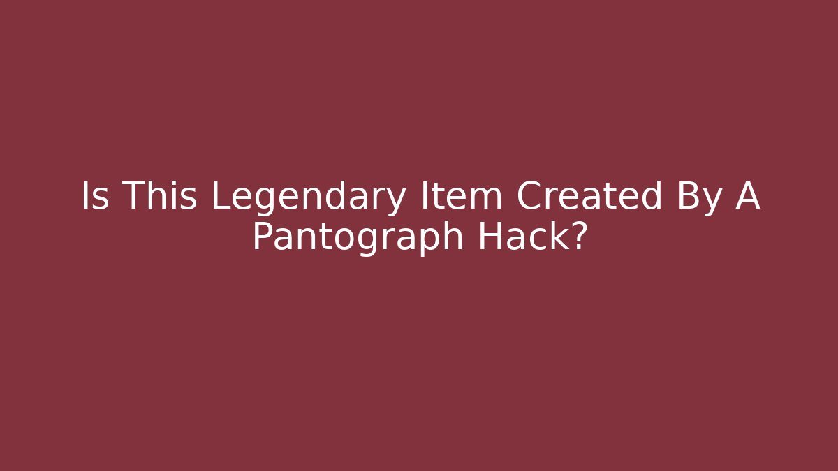 Is This Legendary Item Created By A Pantograph Hack?