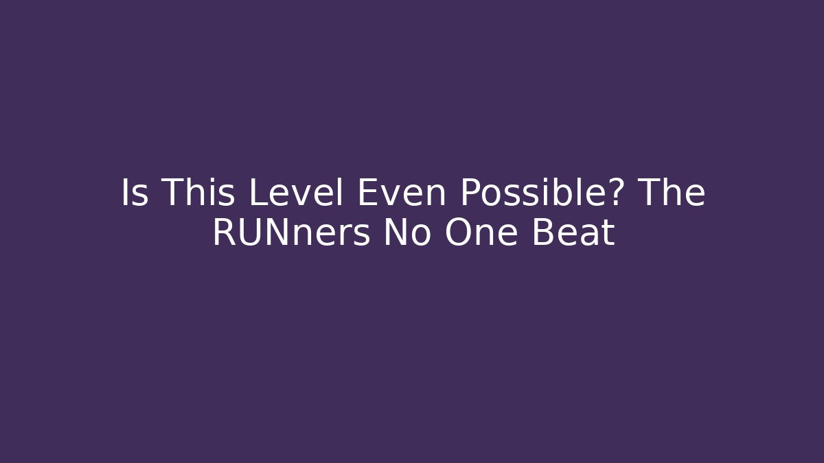 Is This Level Even Possible? The RUNners No One Beat