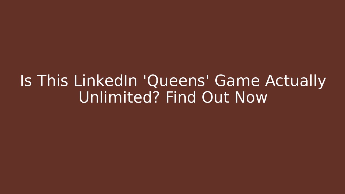 Is This LinkedIn 'Queens' Game Actually Unlimited? Find Out Now