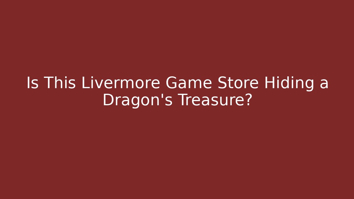 Is This Livermore Game Store Hiding a Dragon's Treasure?