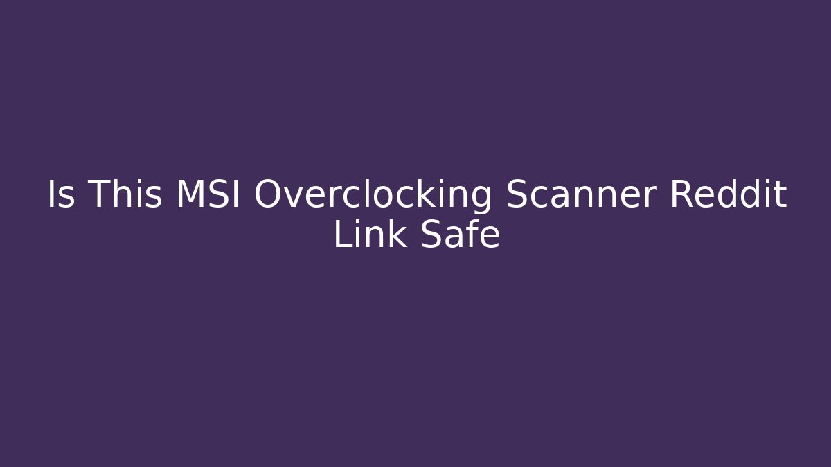 Is This MSI Overclocking Scanner Reddit Link Safe