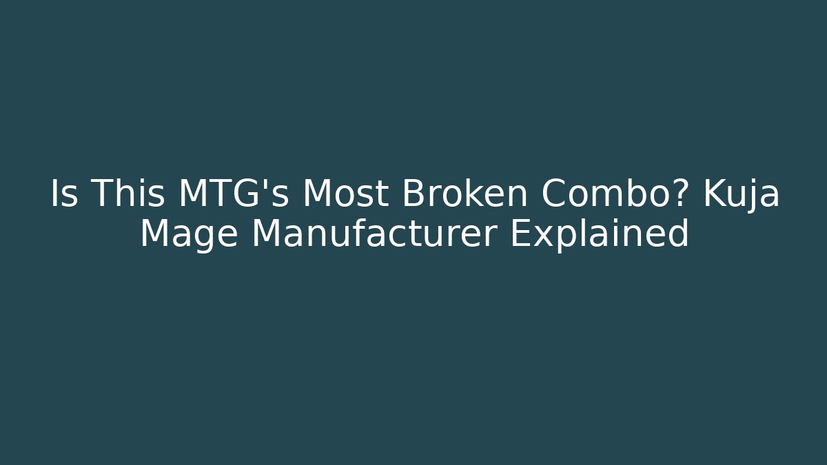 Is This MTG's Most Broken Combo? Kuja Mage Manufacturer Explained
