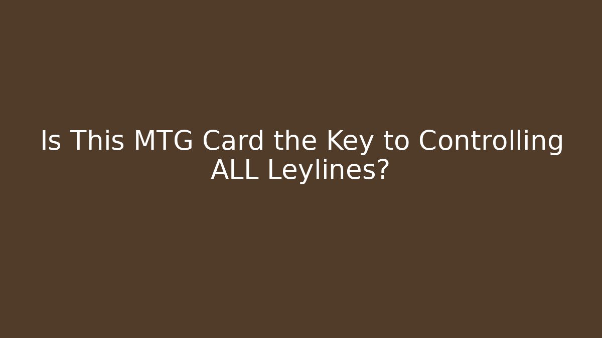 Is This MTG Card the Key to Controlling ALL Leylines?