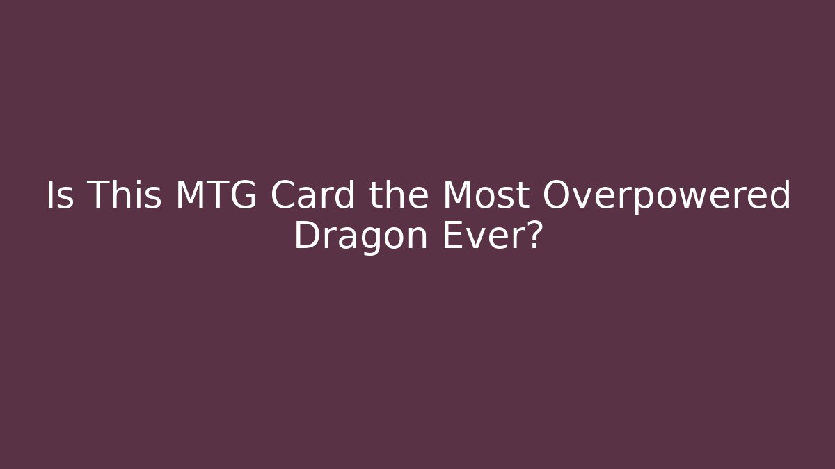 Is This MTG Card the Most Overpowered Dragon Ever? - Felix Cat Insurance