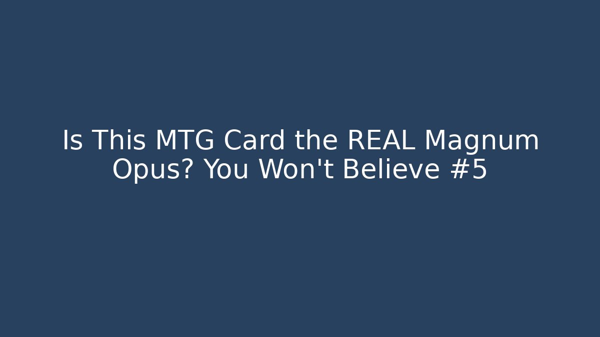 Is This MTG Card the REAL Magnum Opus? You Won't Believe #5
