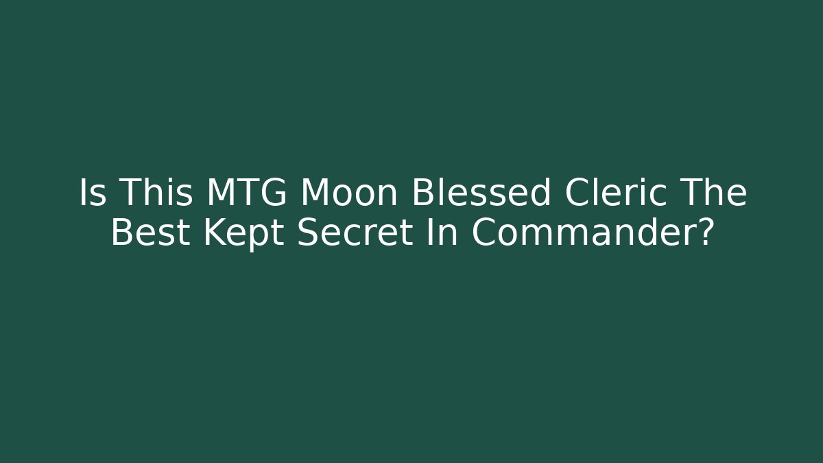 Is This MTG Moon Blessed Cleric The Best Kept Secret In Commander? - Felix Cat Insurance