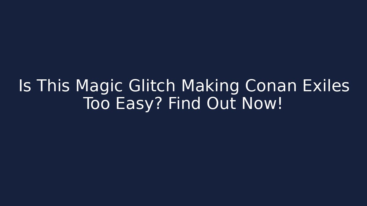 Is This Magic Glitch Making Conan Exiles Too Easy? Find Out Now!