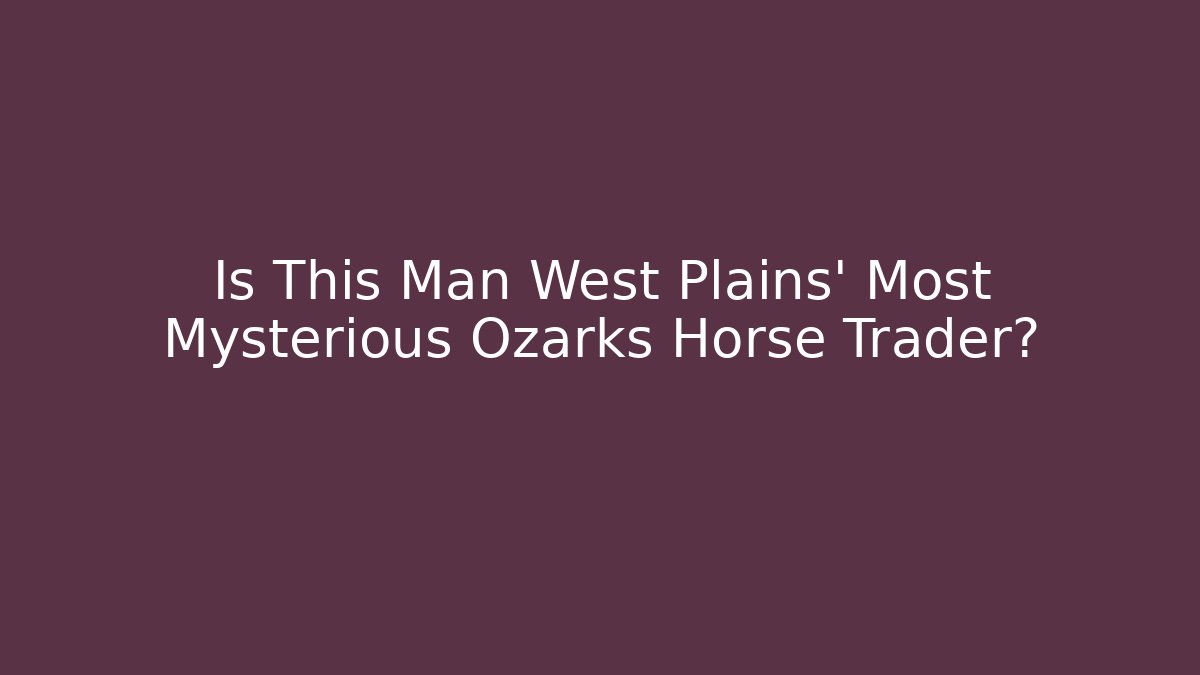 Is This Man West Plains' Most Mysterious Ozarks Horse Trader?