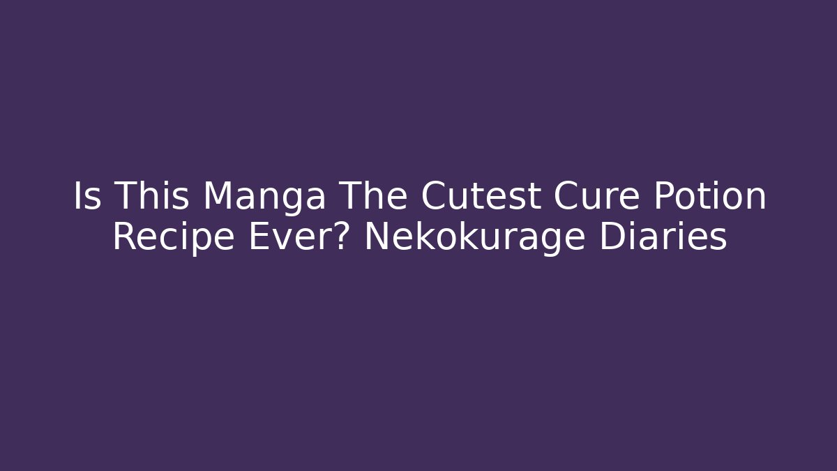 Is This Manga The Cutest Cure Potion Recipe Ever? Nekokurage Diaries