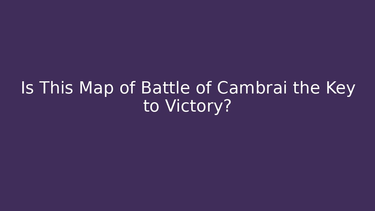 Is This Map of Battle of Cambrai the Key to Victory?