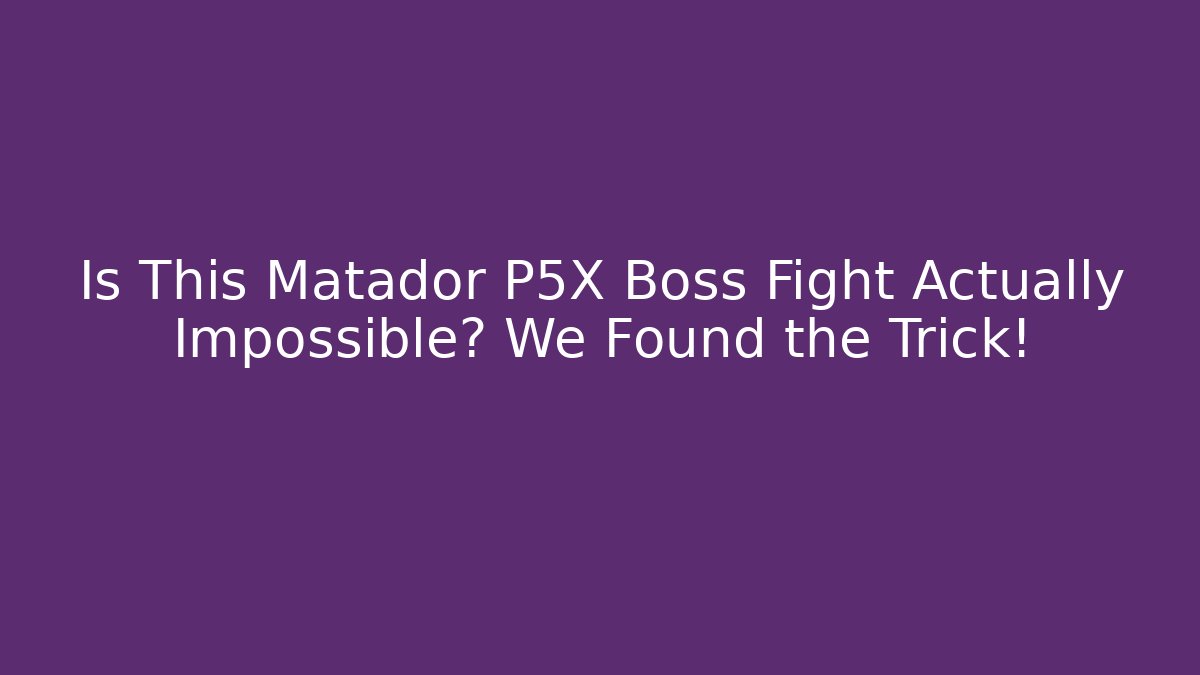 Is This Matador P5X Boss Fight Actually Impossible? We Found the Trick!