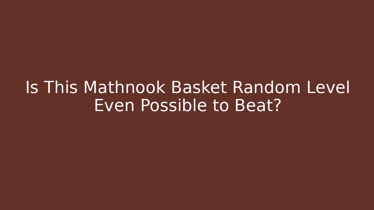 Is This Mathnook Basket Random Level Even Possible to Beat?