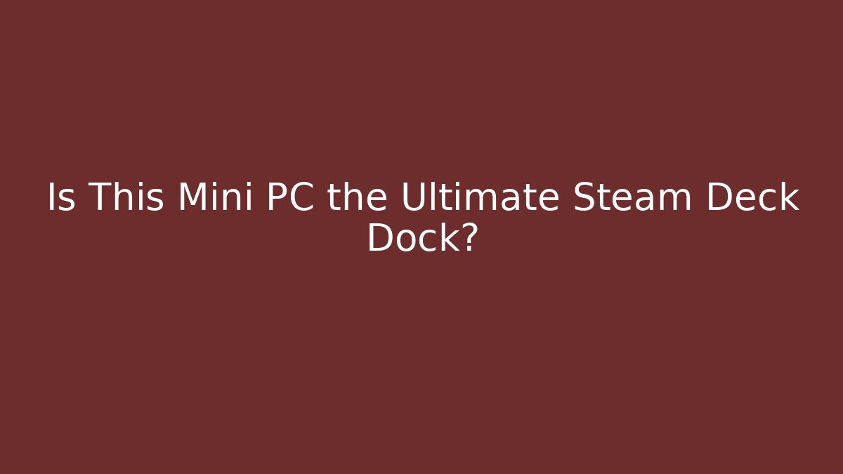 Is This Mini PC the Ultimate Steam Deck Dock?