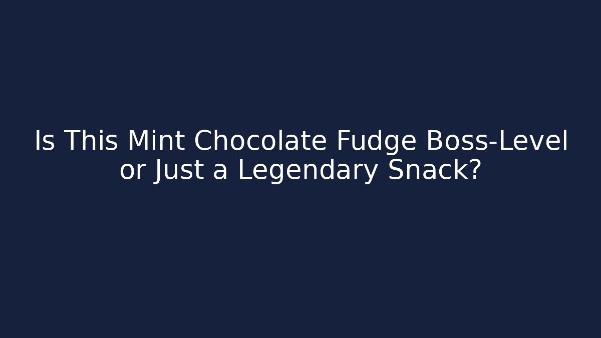 Is This Mint Chocolate Fudge Boss-Level or Just a Legendary Snack?
