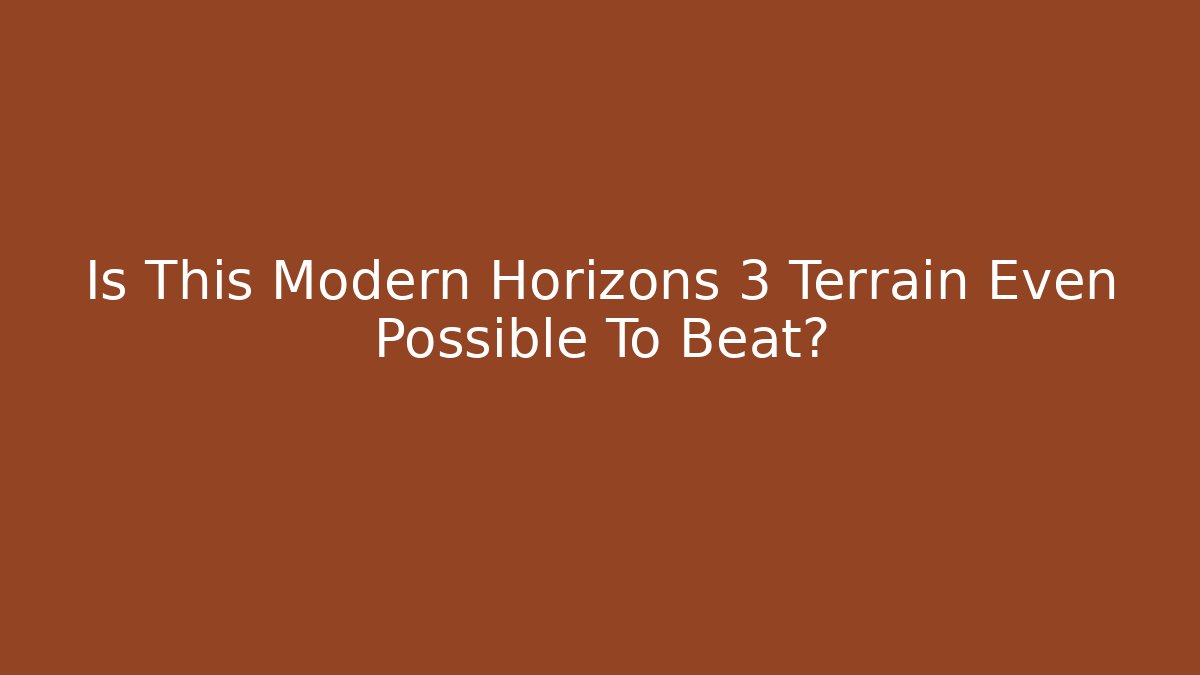 Is This Modern Horizons 3 Terrain Even Possible To Beat?