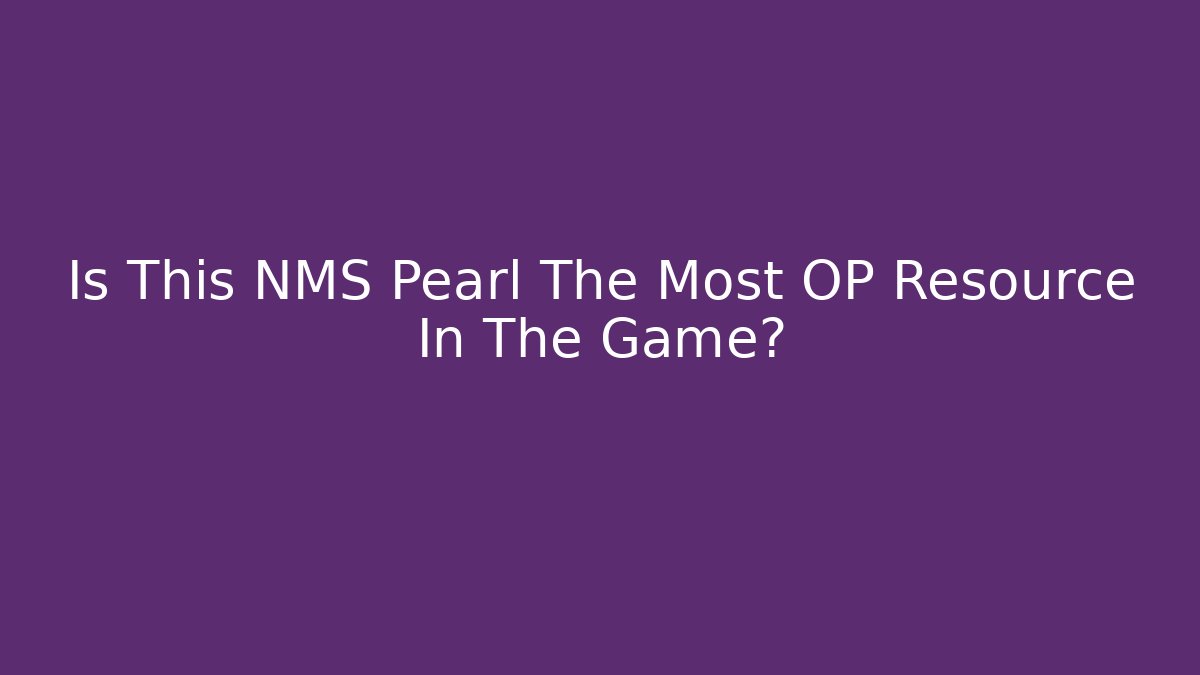 Is This NMS Pearl The Most OP Resource In The Game?