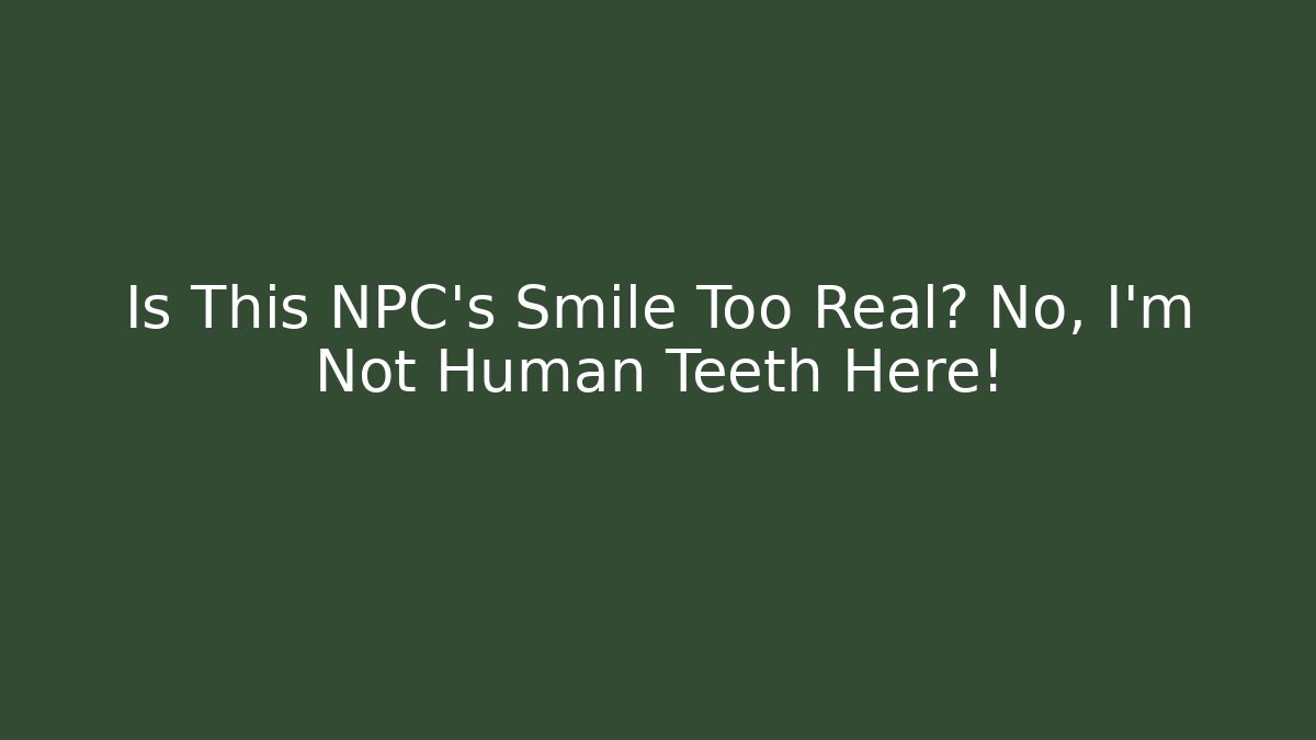 Is This NPC's Smile Too Real? No, I'm Not Human Teeth Here!