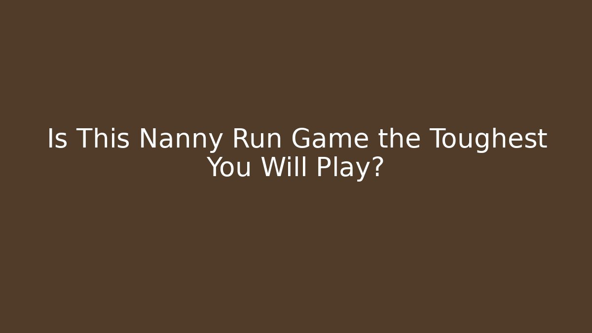 Is This Nanny Run Game the Toughest You Will Play?