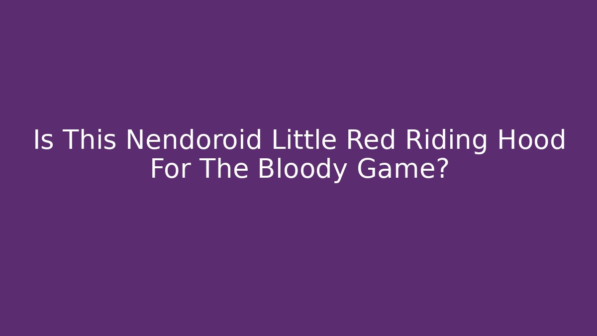 Is This Nendoroid Little Red Riding Hood For The Bloody Game?