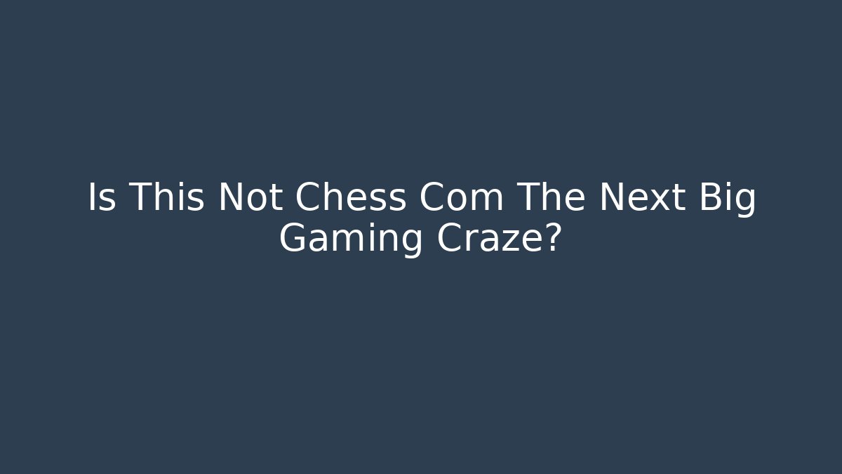 Is This Not Chess Com The Next Big Gaming Craze?