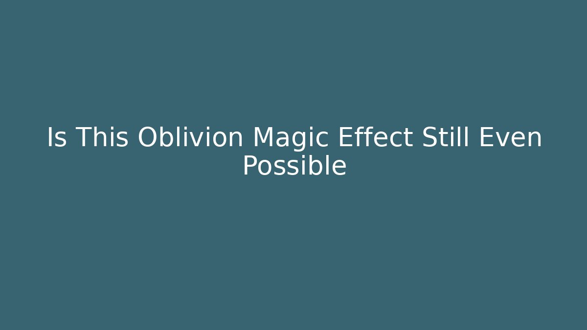 Is This Oblivion Magic Effect Still Even Possible