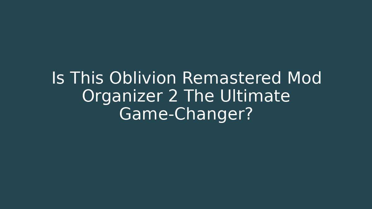 Is This Oblivion Remastered Mod Organizer 2 The Ultimate Game-Changer?