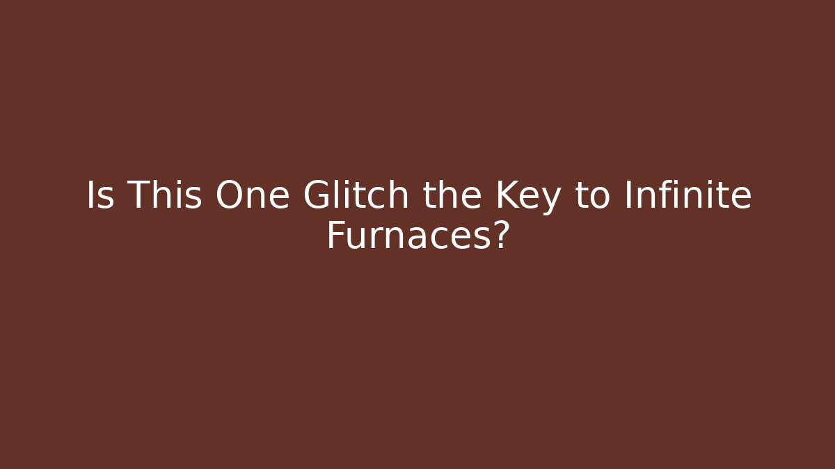 Is This One Glitch the Key to Infinite Furnaces?