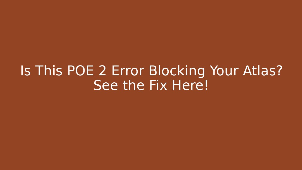 Is This POE 2 Error Blocking Your Atlas? See the Fix Here!