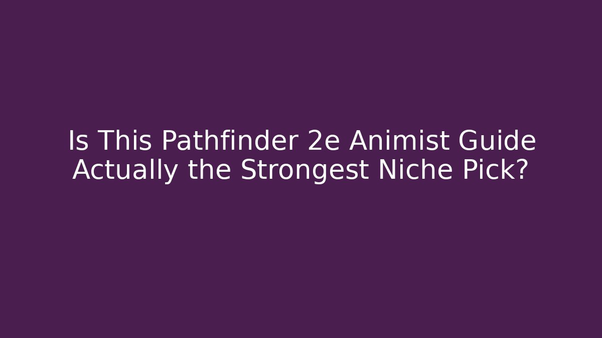 Is This Pathfinder 2e Animist Guide Actually the Strongest Niche Pick?