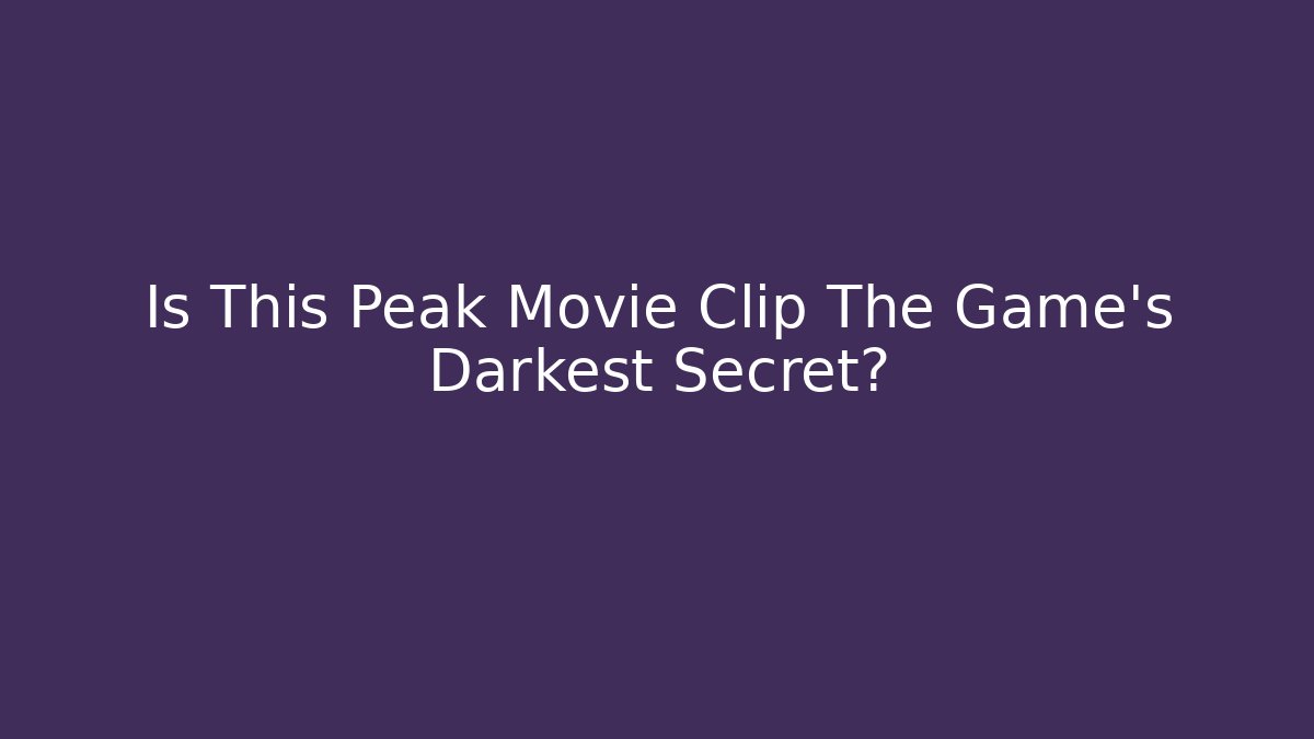 Is This Peak Movie Clip The Game's Darkest Secret?