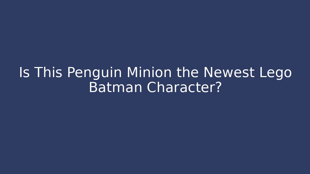 Is This Penguin Minion the Newest Lego Batman Character?