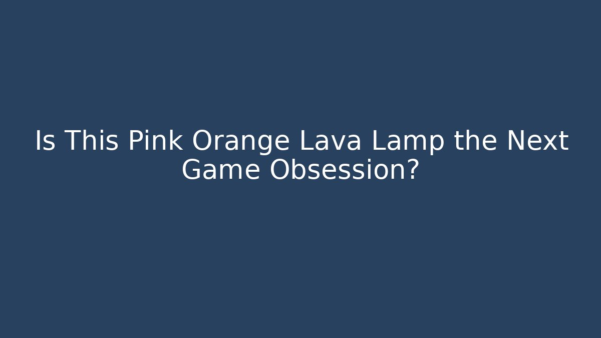 Is This Pink Orange Lava Lamp the Next Game Obsession?