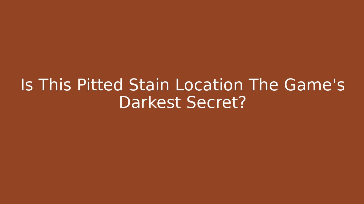 Is This Pitted Stain Location The Game's Darkest Secret?