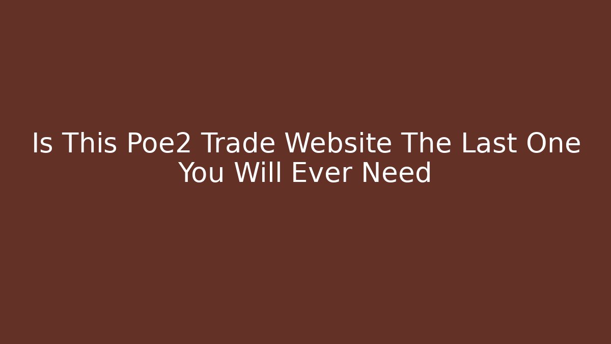 Is This Poe2 Trade Website The Last One You Will Ever Need
