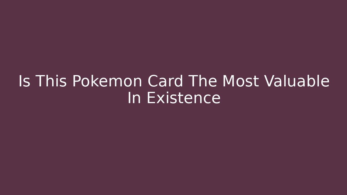 Is This Pokémon Card The Most Valuable In Existence