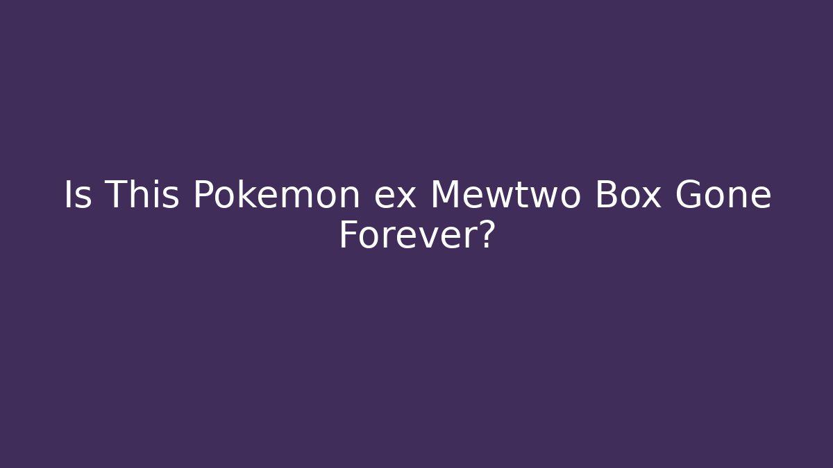 Is This Pokémon ex Mewtwo Box Gone Forever?