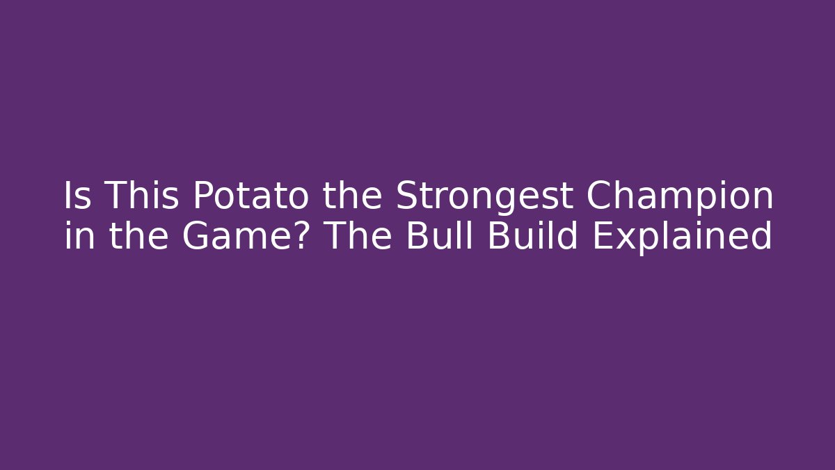 Is This Potato the Strongest Champion in the Game? The Bull Build Explained