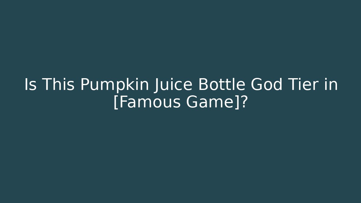 Is This Pumpkin Juice Bottle God Tier in [Famous Game]?