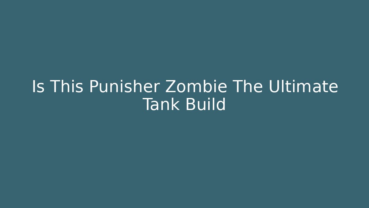 Is This Punisher Zombie The Ultimate Tank Build