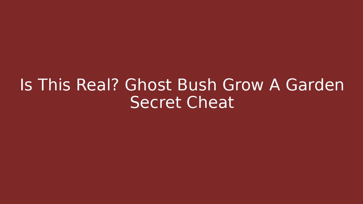 Is This Real? Ghost Bush Grow A Garden Secret Cheat - Felix Cat Insurance