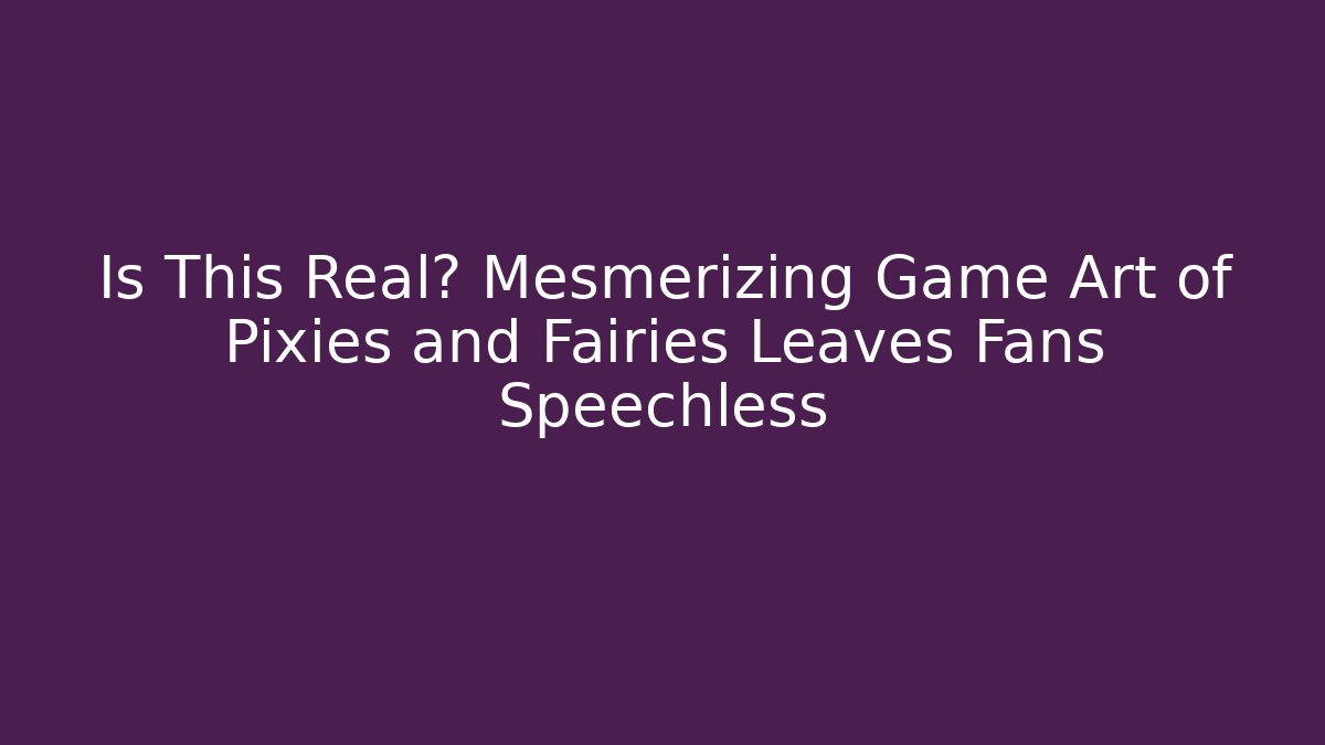 Is This Real? Mesmerizing Game Art of Pixies and Fairies Leaves Fans Speechless