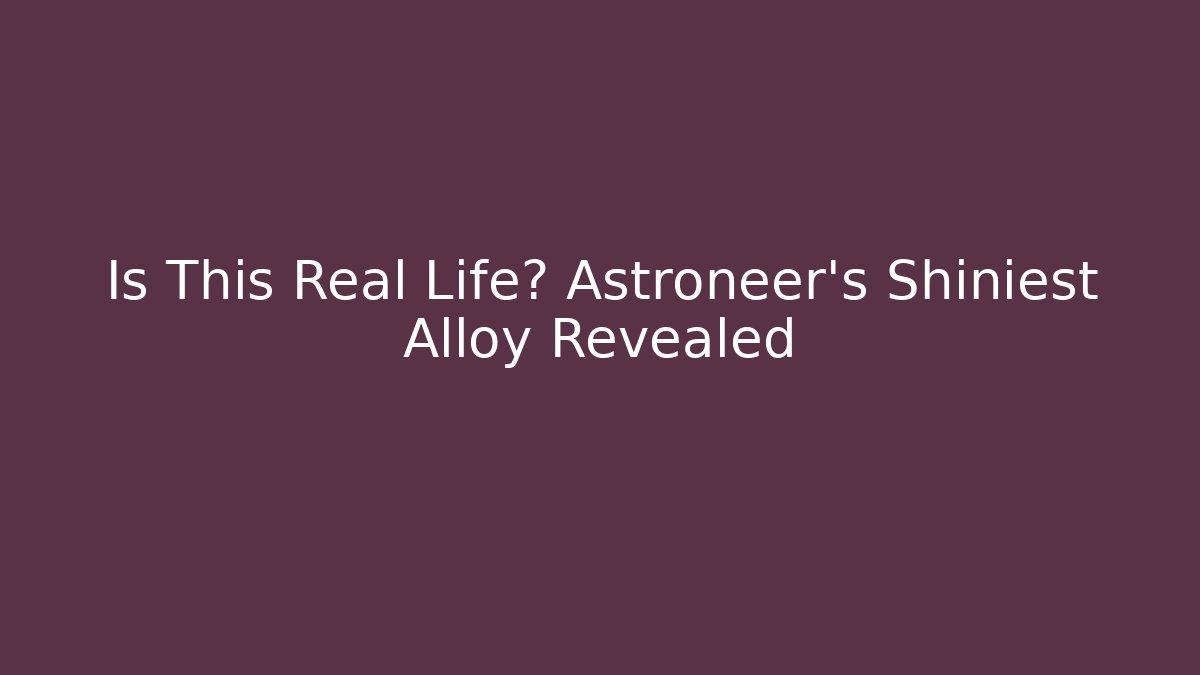 Is This Real Life? Astroneer's Shiniest Alloy Revealed